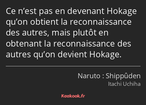 Ce n’est pas en devenant Hokage qu’on obtient la reconnaissance des autres, mais plutôt en obtenant…