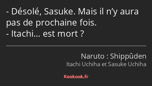 Désolé, Sasuke. Mais il n’y aura pas de prochaine fois. Itachi… est mort ?
