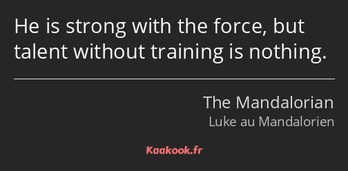He is strong with the force, but talent without training is nothing.