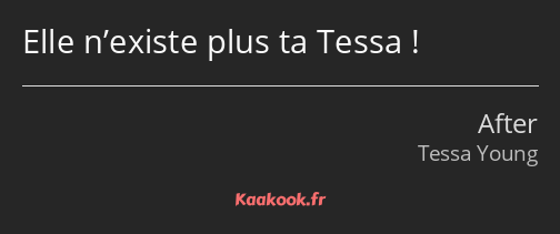 Elle n’existe plus ta Tessa !