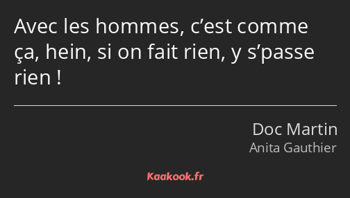 Avec les hommes, c’est comme ça, hein, si on fait rien, y s’passe rien !