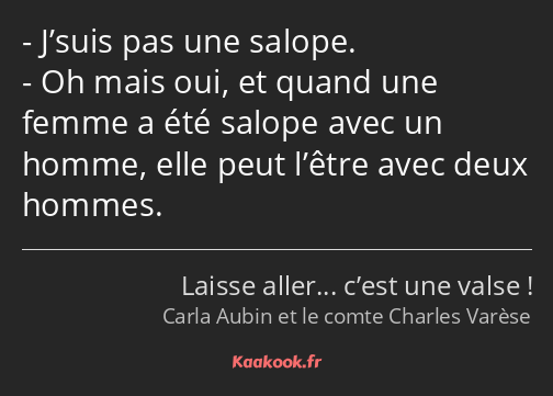 J’suis pas une salope. Oh mais oui, et quand une femme a été salope avec un homme, elle peut l’être…