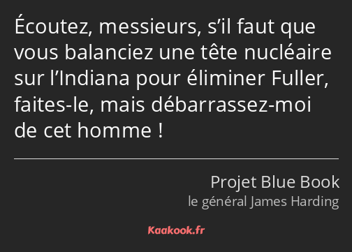 Écoutez, messieurs, s’il faut que vous balanciez une tête nucléaire sur l’Indiana pour éliminer…