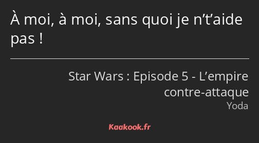 À moi, à moi, sans quoi je n’t’aide pas !