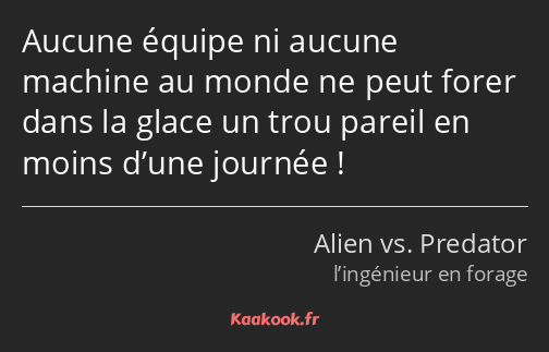 Aucune équipe ni aucune machine au monde ne peut forer dans la glace un trou pareil en moins d’une…