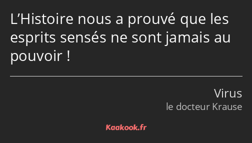 L’Histoire nous a prouvé que les esprits sensés ne sont jamais au pouvoir !