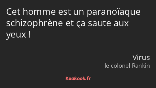 Cet homme est un paranoïaque schizophrène et ça saute aux yeux !