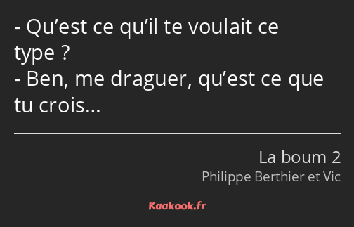 Qu’est ce qu’il te voulait ce type ? Ben, me draguer, qu’est ce que tu crois…