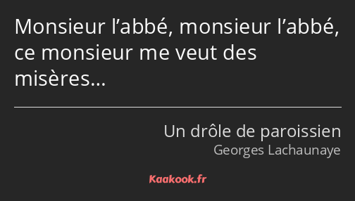 Monsieur l’abbé, monsieur l’abbé, ce monsieur me veut des misères…