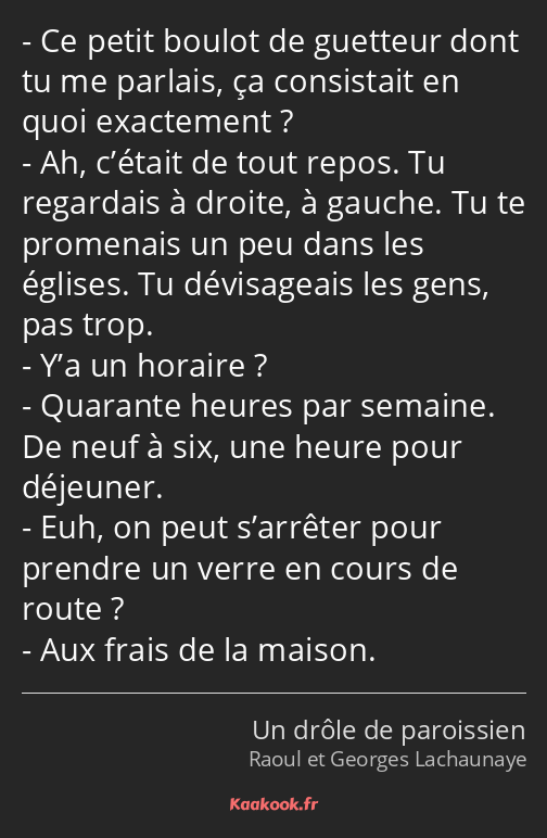 Ce petit boulot de guetteur dont tu me parlais, ça consistait en quoi exactement ? Ah, c’était de…