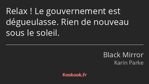 Relax ! Le gouvernement est dégueulasse. Rien de nouveau sous le soleil.