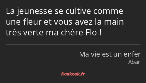 La jeunesse se cultive comme une fleur et vous avez la main très verte ma chère Flo !