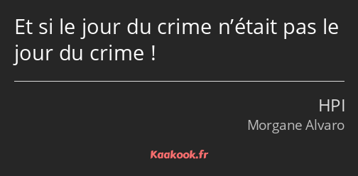 Et si le jour du crime n’était pas le jour du crime !