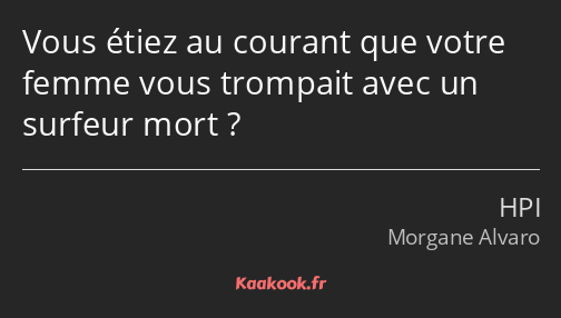 Vous étiez au courant que votre femme vous trompait avec un surfeur mort ?