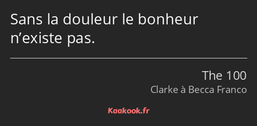 Sans la douleur le bonheur n’existe pas.