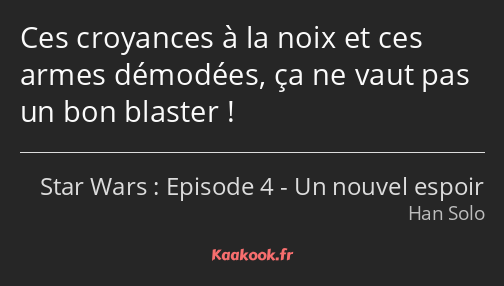 Ces croyances à la noix et ces armes démodées, ça ne vaut pas un bon blaster !