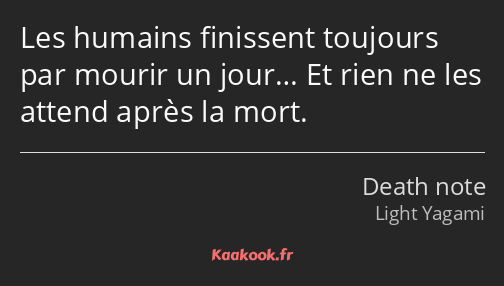 Les humains finissent toujours par mourir un jour… Et rien ne les attend après la mort.