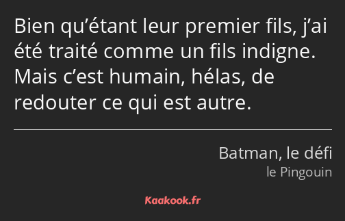 Bien qu’étant leur premier fils, j’ai été traité comme un fils indigne. Mais c’est humain, hélas…