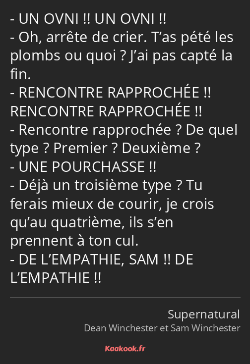 UN OVNI !! UN OVNI !! Oh, arrête de crier. T’as pété les plombs ou quoi ? J’ai pas capté la fin…