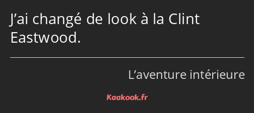 J’ai changé de look à la Clint Eastwood.