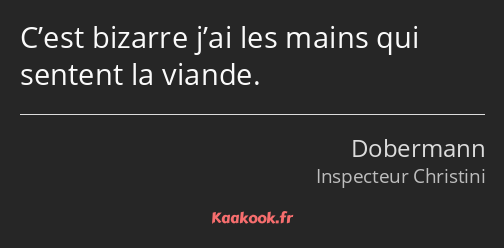 C’est bizarre j’ai les mains qui sentent la viande.