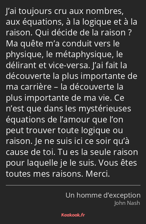 J’ai toujours cru aux nombres, aux équations, à la logique et à la raison. Qui décide de la raison…