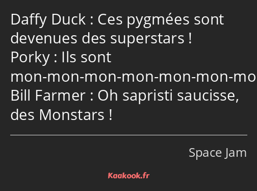 Ces pygmées sont devenues des superstars ! Ils sont mon-mon-mon-mon-mon-mon-monstrueux ! Oh…