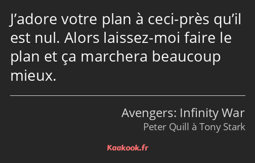 J’adore votre plan à ceci-près qu’il est nul. Alors laissez-moi faire le plan et ça marchera…