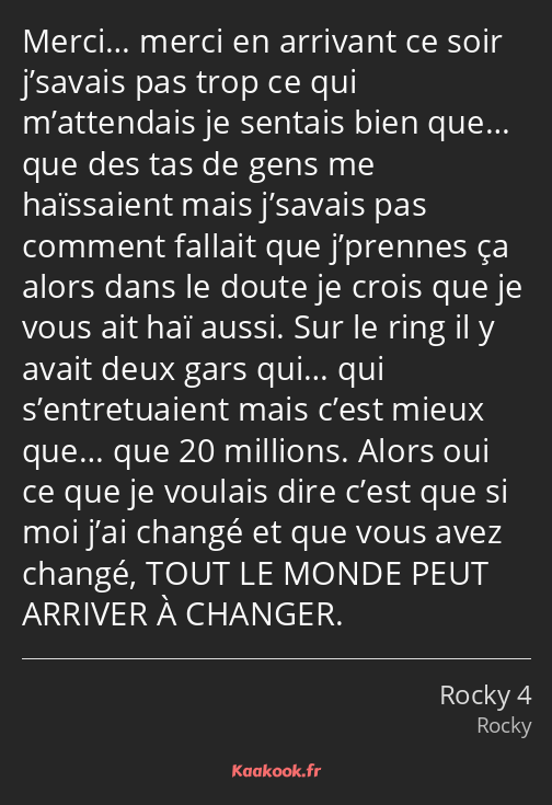 Merci… merci en arrivant ce soir j’savais pas trop ce qui m’attendais je sentais bien que… que des…