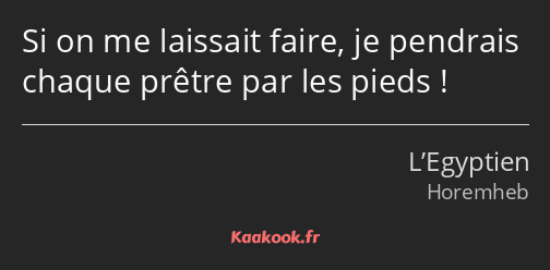 Si on me laissait faire, je pendrais chaque prêtre par les pieds !