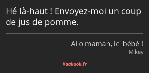 Hé là-haut ! Envoyez-moi un coup de jus de pomme.