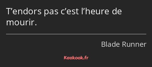 T’endors pas c’est l’heure de mourir.