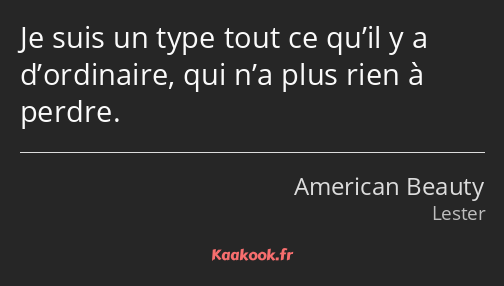 Je suis un type tout ce qu’il y a d’ordinaire, qui n’a plus rien à perdre.