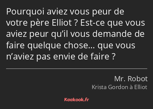 Pourquoi aviez vous peur de votre père Elliot ? Est-ce que vous aviez peur qu’il vous demande de…