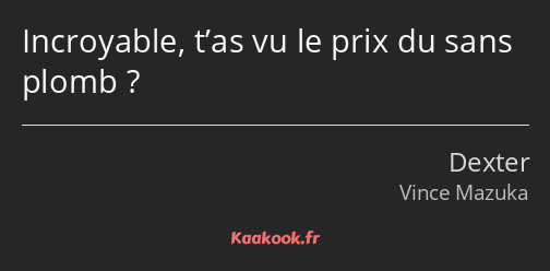 Incroyable, t’as vu le prix du sans plomb ?