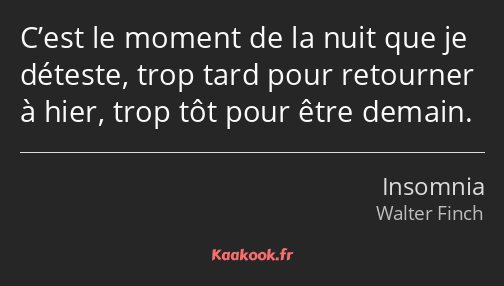 C’est le moment de la nuit que je déteste, trop tard pour retourner à hier, trop tôt pour être…