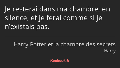 Je resterai dans ma chambre, en silence, et je ferai comme si je n’existais pas.