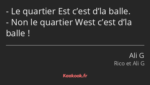 Le quartier Est c’est d’la balle. Non le quartier West c’est d’la balle !