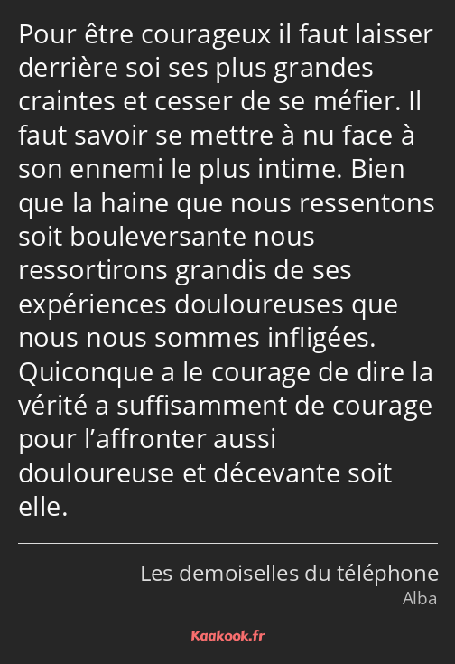 Pour être courageux il faut laisser derrière soi ses plus grandes craintes et cesser de se méfier…