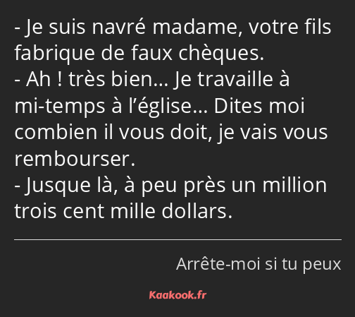 Je suis navré madame, votre fils fabrique de faux chèques. Ah ! très bien… Je travaille à mi-temps…