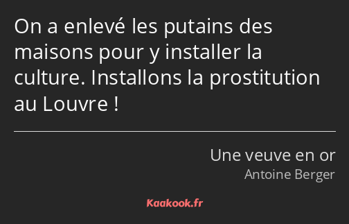 On a enlevé les putains des maisons pour y installer la culture. Installons la prostitution au…