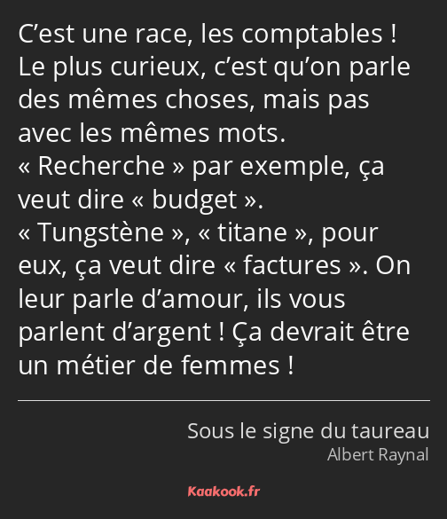 C’est une race, les comptables ! Le plus curieux, c’est qu’on parle des mêmes choses, mais pas avec…