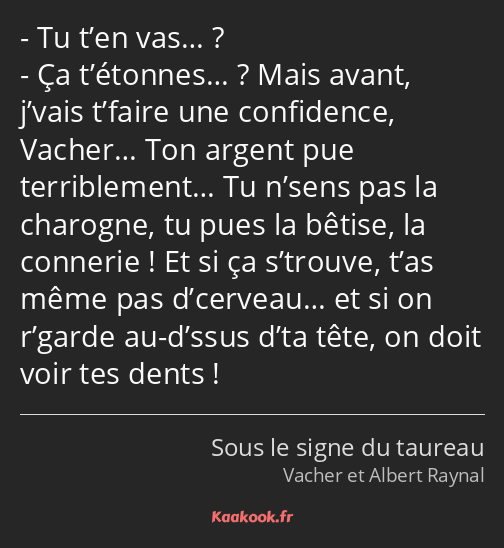 Tu t’en vas… ? Ça t’étonnes… ? Mais avant, j’vais t’faire une confidence, Vacher… Ton argent pue…