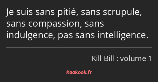 Je suis sans pitié, sans scrupule, sans compassion, sans indulgence, pas sans intelligence.