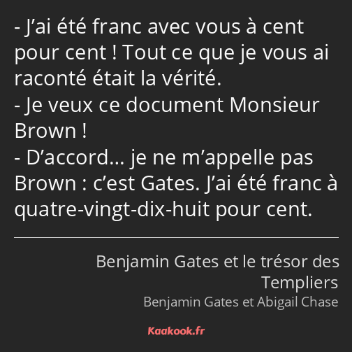 J’ai été franc avec vous à cent pour cent ! Tout ce que je vous ai raconté était la vérité. Je veux…