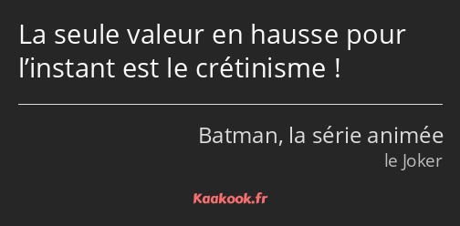 La seule valeur en hausse pour l’instant est le crétinisme !