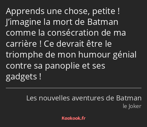 Apprends une chose, petite ! J’imagine la mort de Batman comme la consécration de ma carrière ! Ce…