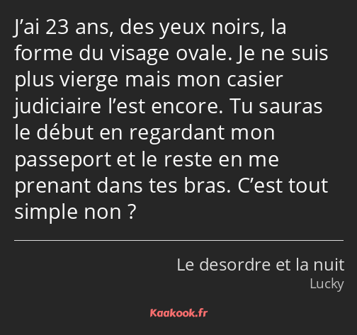 J’ai 23 ans, des yeux noirs, la forme du visage ovale. Je ne suis plus vierge mais mon casier…