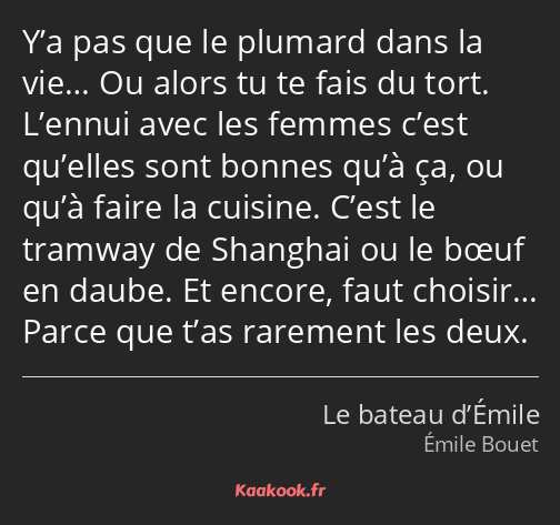 Y’a pas que le plumard dans la vie… Ou alors tu te fais du tort. L’ennui avec les femmes c’est…