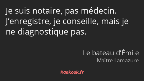 Je suis notaire, pas médecin. J’enregistre, je conseille, mais je ne diagnostique pas.